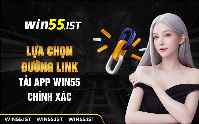 Lựa chọn đường link tải app WIN55 chính xác